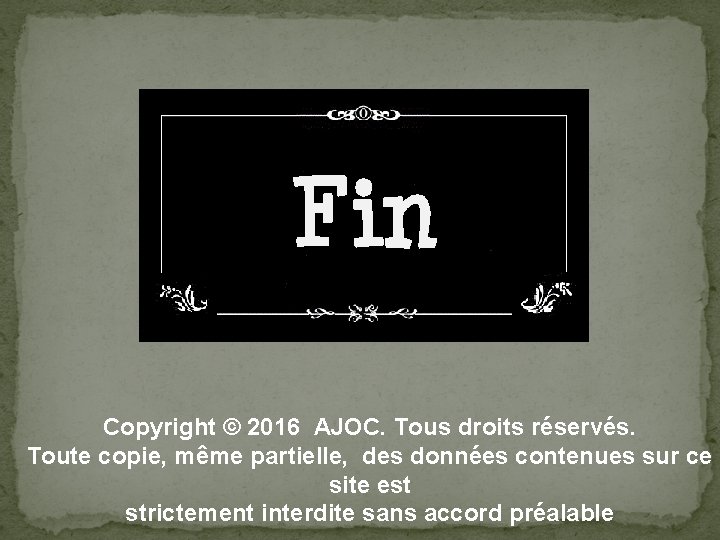 FIN Copyright © 2016 AJOC. Tous droits réservés. Toute copie, même partielle, des données