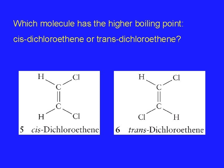 Which molecule has the higher boiling point: cis-dichloroethene or trans-dichloroethene?  Which molecule has the higher boiling point: cis-dichloroethene or trans-dichloroethene?