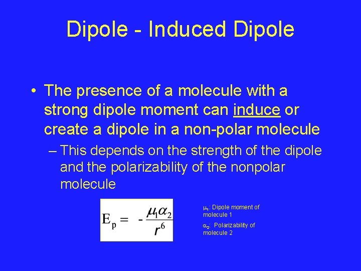 Dipole - Induced Dipole • The presence of a molecule with a strong dipole Dipole - Induced Dipole • The presence of a molecule with a strong dipole