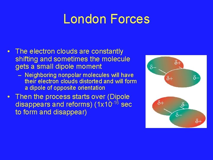 London Forces • The electron clouds are constantly shifting and sometimes the molecule gets London Forces • The electron clouds are constantly shifting and sometimes the molecule gets