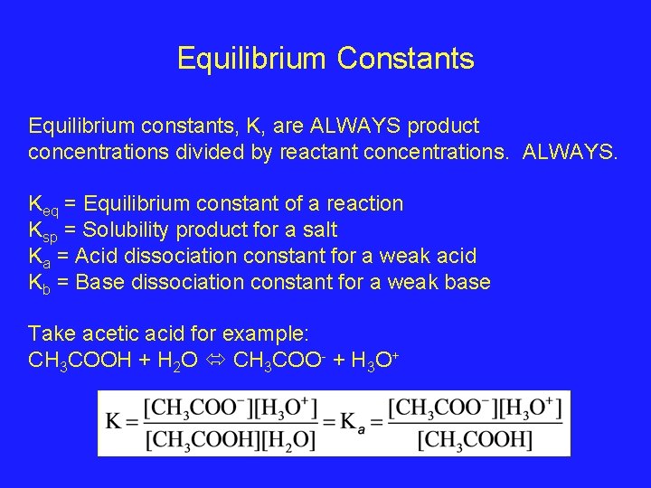 Equilibrium Constants Equilibrium constants, K, are ALWAYS product concentrations divided by reactant concentrations. ALWAYS. Equilibrium Constants Equilibrium constants, K, are ALWAYS product concentrations divided by reactant concentrations. ALWAYS.