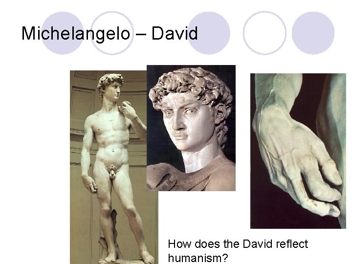 Michelangelo – David How does the David reflect humanism? 