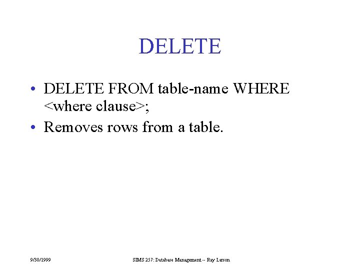 DELETE • DELETE FROM table-name WHERE <where clause>; • Removes rows from a table.