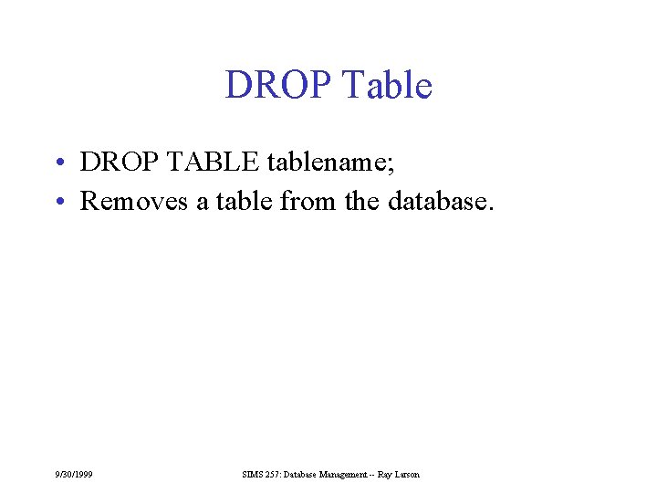 DROP Table • DROP TABLE tablename; • Removes a table from the database. 9/30/1999