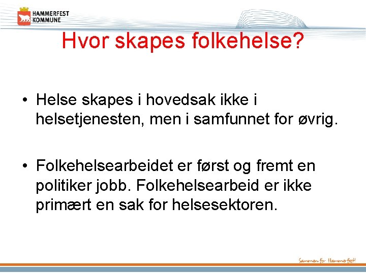 Hvor skapes folkehelse? • Helse skapes i hovedsak ikke i helsetjenesten, men i samfunnet