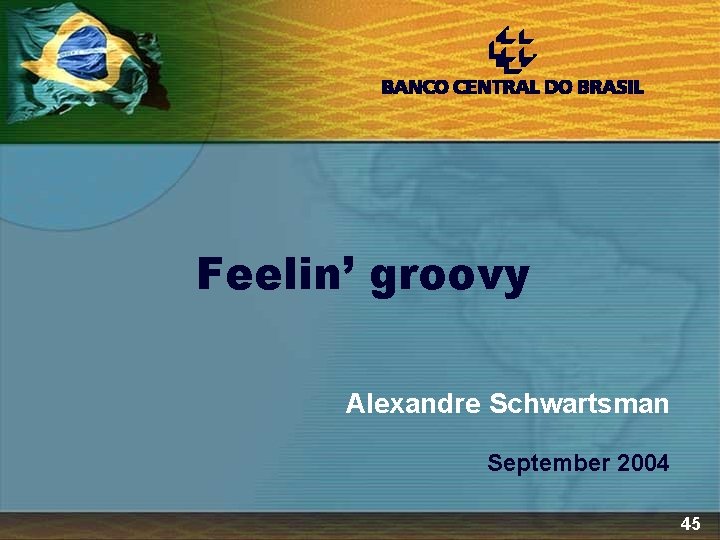 Feelin’ groovy Alexandre Schwartsman September 2004 45 