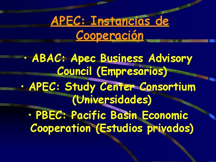 APEC: Instancias de Cooperación • ABAC: Apec Business Advisory Council (Empresarios) • APEC: Study