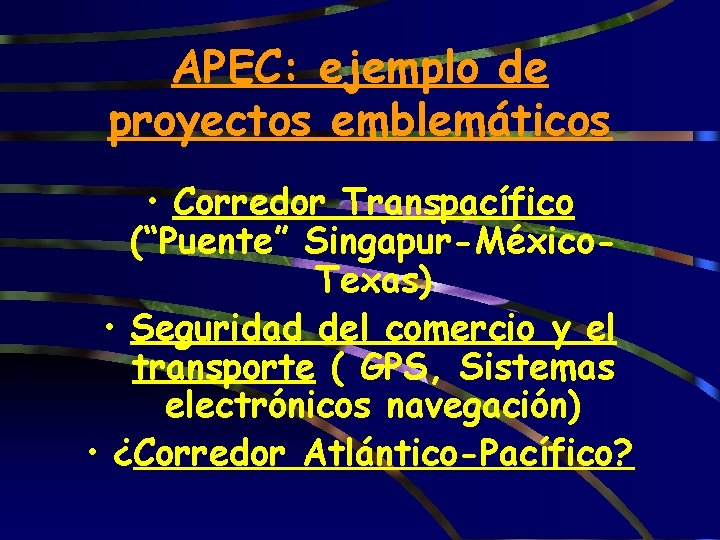 APEC: ejemplo de proyectos emblemáticos • Corredor Transpacífico (“Puente” Singapur-México. Texas) • Seguridad del