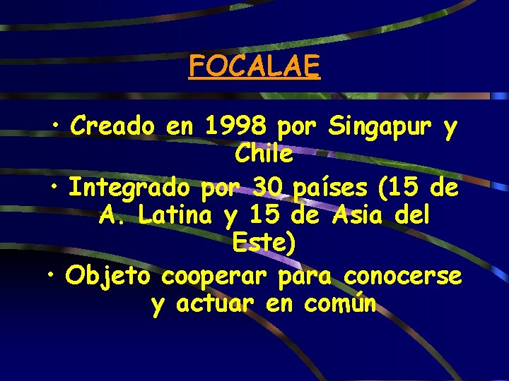 FOCALAE • Creado en 1998 por Singapur y Chile • Integrado por 30 países