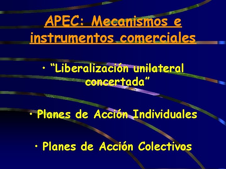 APEC: Mecanismos e instrumentos comerciales • “Liberalización unilateral concertada” • Planes de Acción Individuales