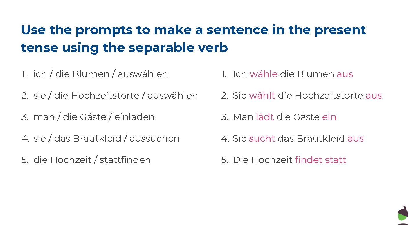 Use the prompts to make a sentence in the present tense using the separable