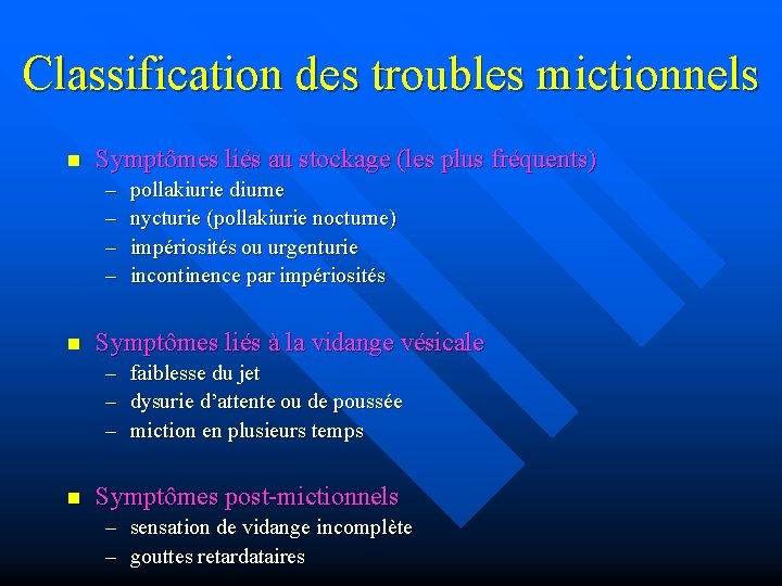 Classification des troubles mictionnels n Symptômes liés au stockage (les plus fréquents) – –