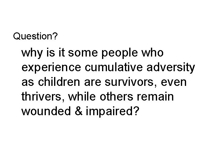 Question? why is it some people who experience cumulative adversity as children are survivors,