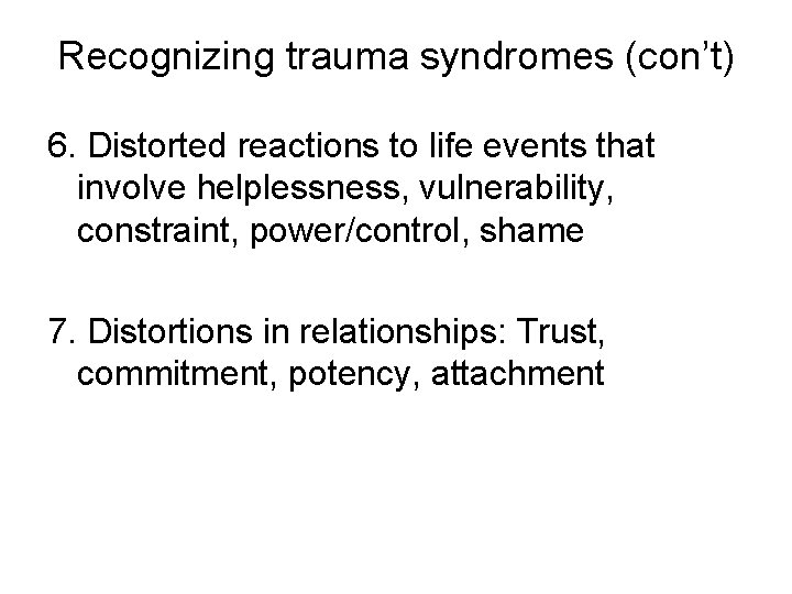 Recognizing trauma syndromes (con’t) 6. Distorted reactions to life events that involve helplessness, vulnerability,
