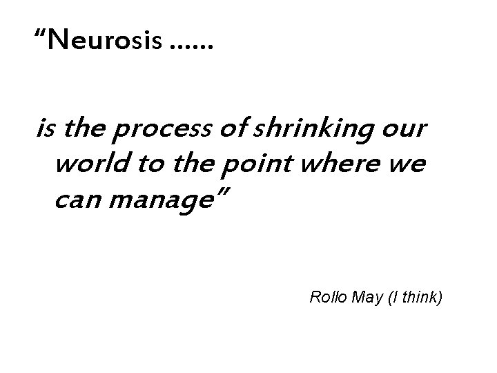 “Neurosis …… is the process of shrinking our world to the point where we