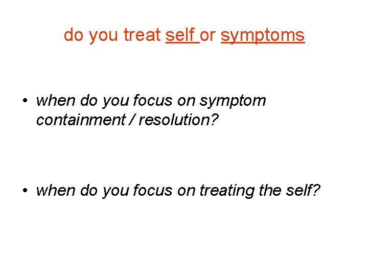 do you treat self or symptoms • when do you focus on symptom containment