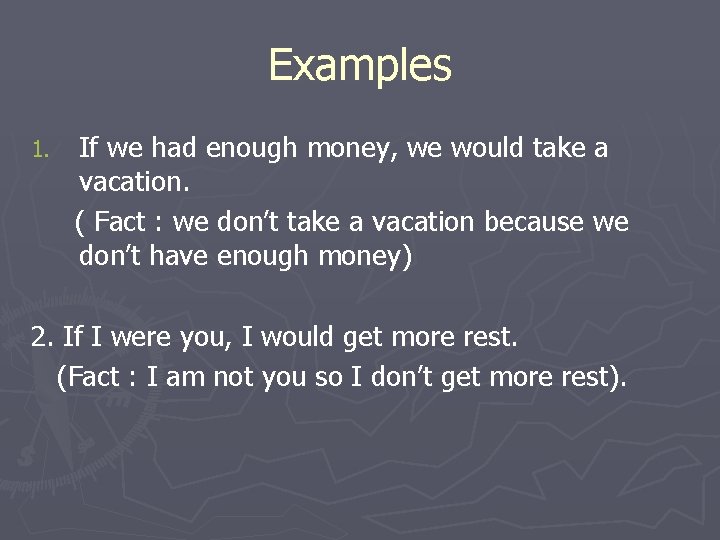 Examples 1. If we had enough money, we would take a vacation. ( Fact