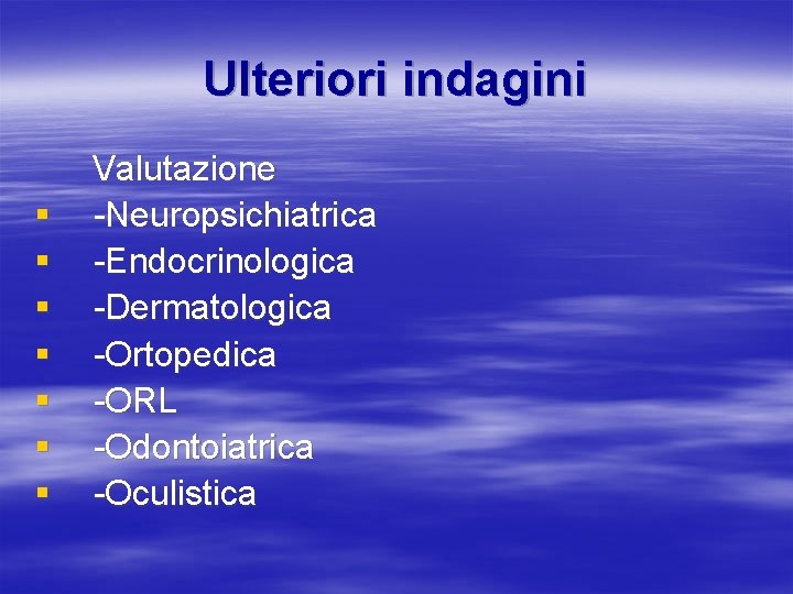Ulteriori indagini § § § § Valutazione -Neuropsichiatrica -Endocrinologica -Dermatologica -Ortopedica -ORL -Odontoiatrica -Oculistica