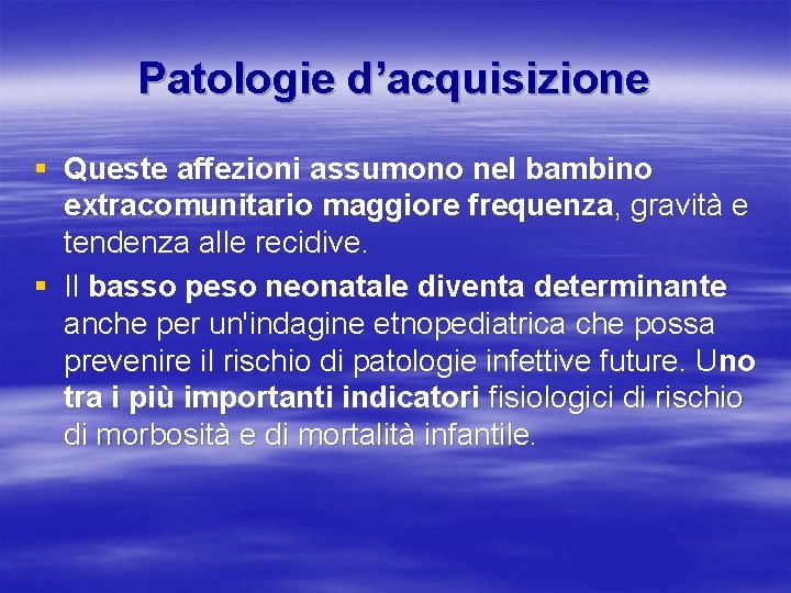 Patologie d’acquisizione § Queste affezioni assumono nel bambino extracomunitario maggiore frequenza, gravità e tendenza