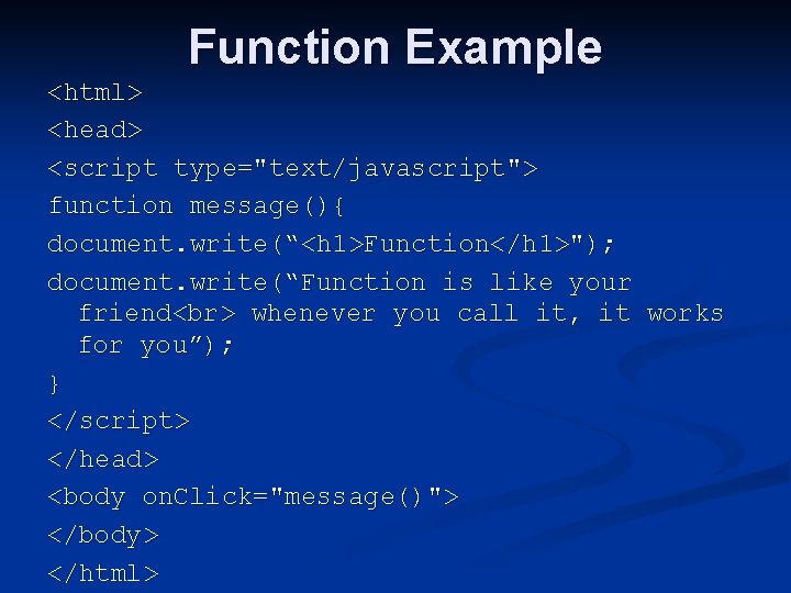 Function Example <html> <head> <script type="text/javascript"> function message(){ document. write(“<h 1>Function</h 1>"); document. write(“Function