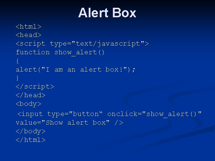 Alert Box <html> <head> <script type="text/javascript"> function show_alert() { alert("I am an alert box!");