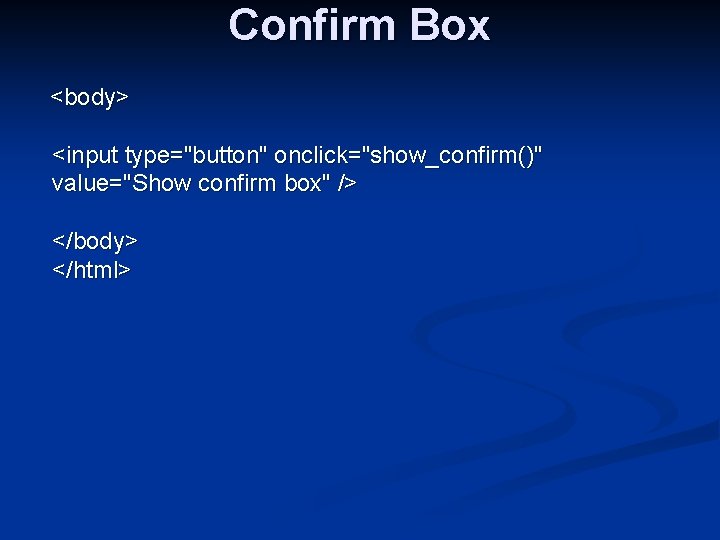 Confirm Box <body> <input type="button" onclick="show_confirm()" value="Show confirm box" /> </body> </html> 