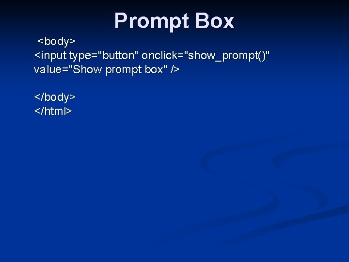Prompt Box <body> <input type="button" onclick="show_prompt()" value="Show prompt box" /> </body> </html> 