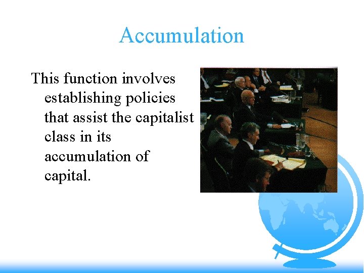Accumulation This function involves establishing policies that assist the capitalist class in its accumulation