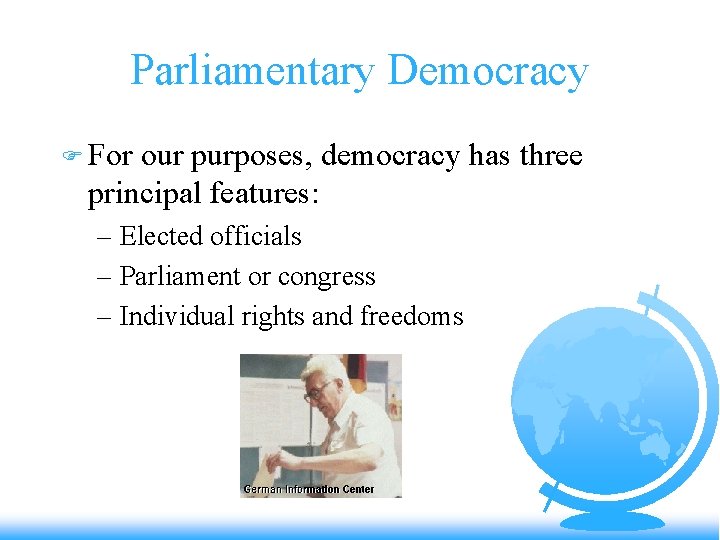 Parliamentary Democracy F For our purposes, democracy has three principal features: – Elected officials