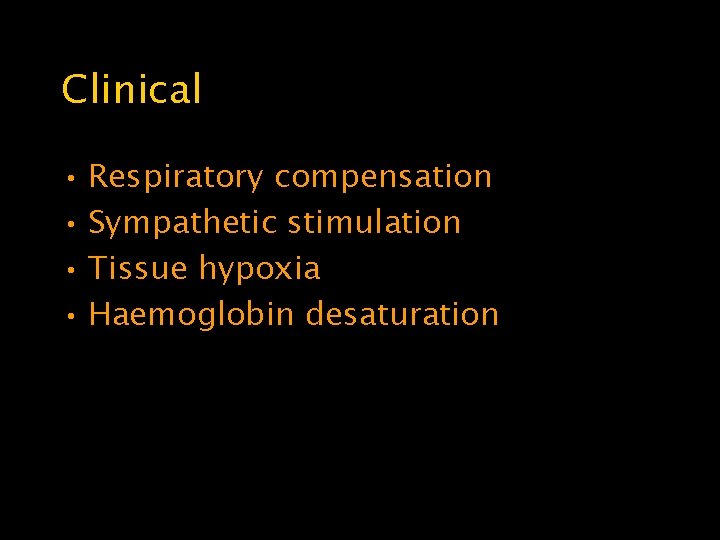 Clinical • Respiratory compensation • Sympathetic stimulation • Tissue hypoxia • Haemoglobin desaturation 