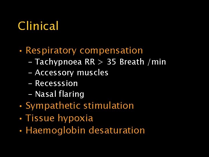 Clinical • Respiratory compensation – Tachypnoea RR > 35 Breath /min – Accessory muscles