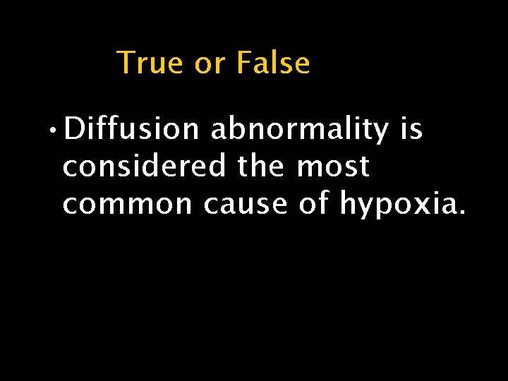 True or False • Diffusion abnormality is considered the most common cause of hypoxia.