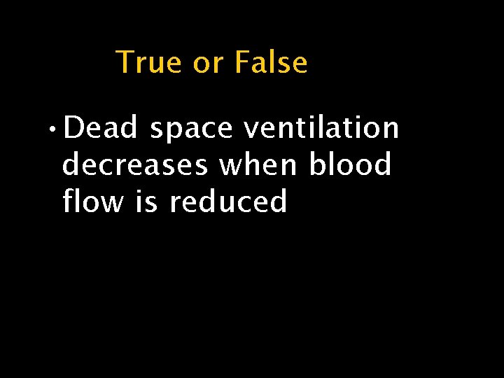 True or False • Dead space ventilation decreases when blood flow is reduced 
