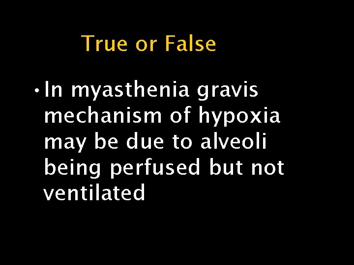 True or False • In myasthenia gravis mechanism of hypoxia may be due to