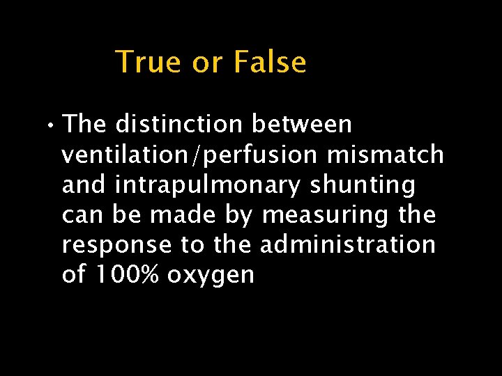 True or False • The distinction between ventilation/perfusion mismatch and intrapulmonary shunting can be