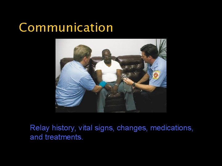 Communication Relay history, vital signs, changes, medications, and treatments. 