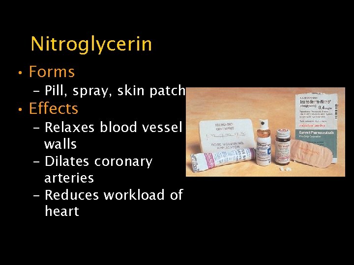 Nitroglycerin • Forms – Pill, spray, skin patch • Effects – Relaxes blood vessel