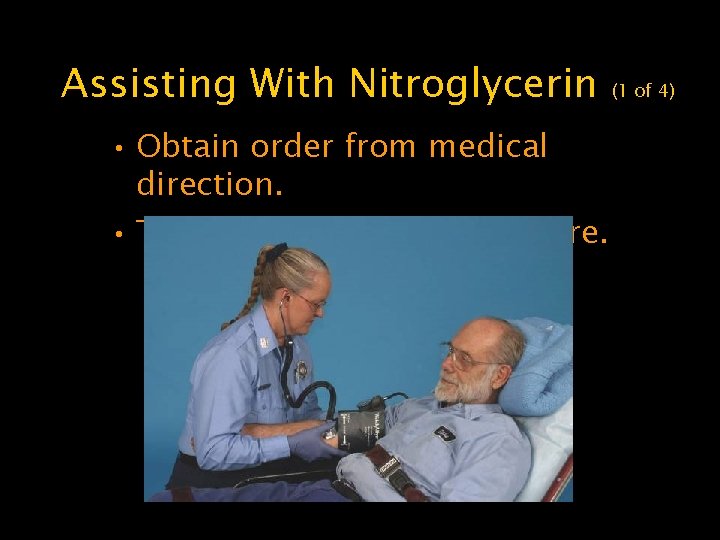 Assisting With Nitroglycerin • Obtain order from medical direction. • Take patient’s blood pressure.