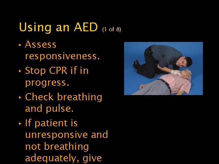 Using an AED (1 of 8) • Assess responsiveness. • Stop CPR if in