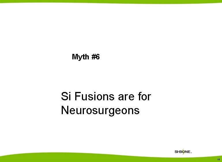 Myth #6 Si Fusions are for Neurosurgeons 19 