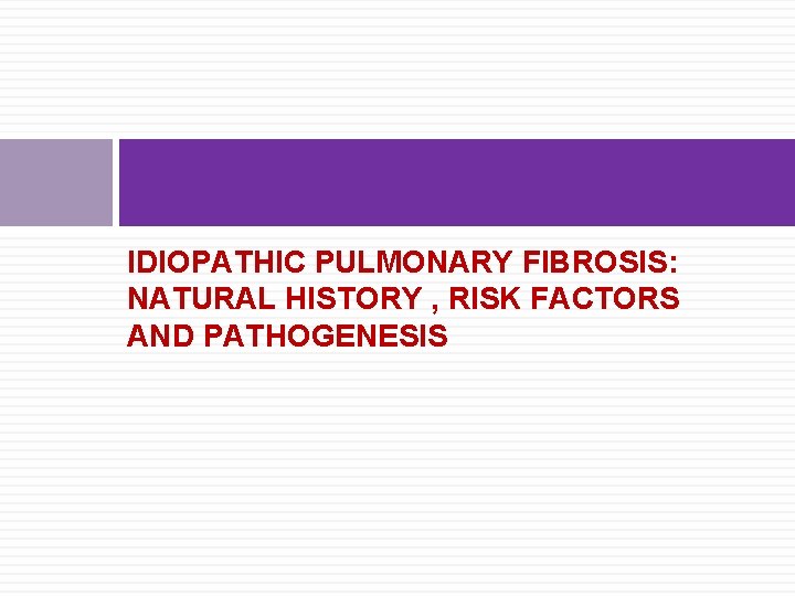 IDIOPATHIC PULMONARY FIBROSIS: NATURAL HISTORY , RISK FACTORS AND PATHOGENESIS 