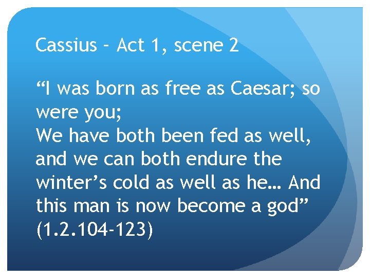 Cassius – Act 1, scene 2 “I was born as free as Caesar; so