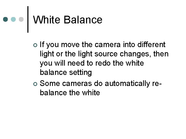 White Balance If you move the camera into different light or the light source