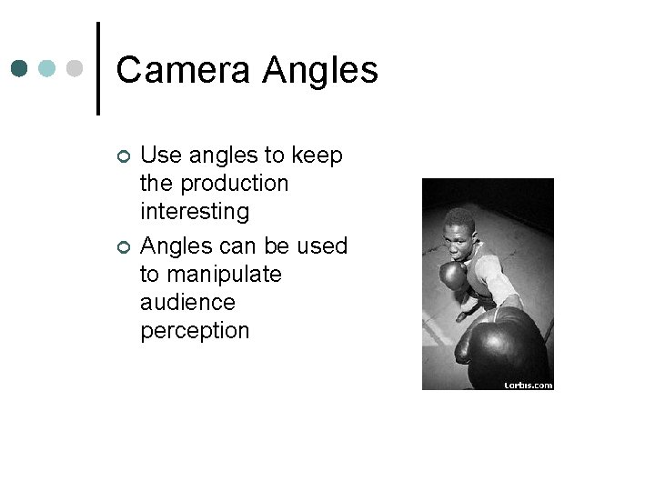 Camera Angles ¢ ¢ Use angles to keep the production interesting Angles can be