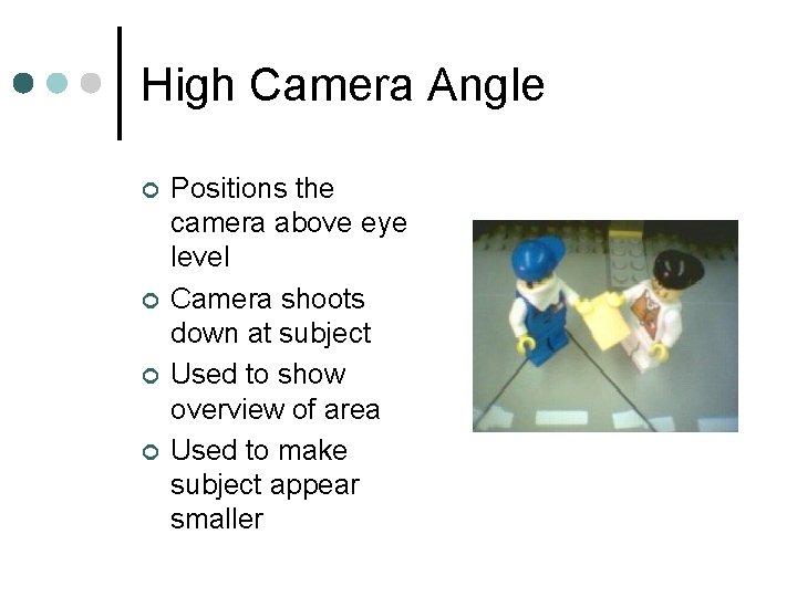 High Camera Angle ¢ ¢ Positions the camera above eye level Camera shoots down