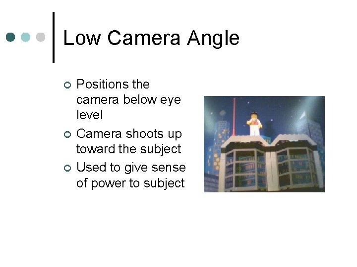 Low Camera Angle ¢ ¢ ¢ Positions the camera below eye level Camera shoots