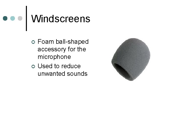 Windscreens ¢ ¢ Foam ball-shaped accessory for the microphone Used to reduce unwanted sounds