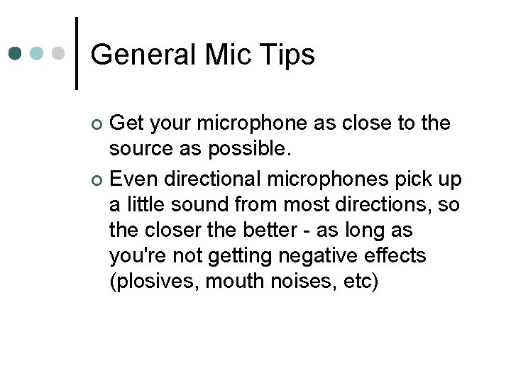 General Mic Tips Get your microphone as close to the source as possible. ¢