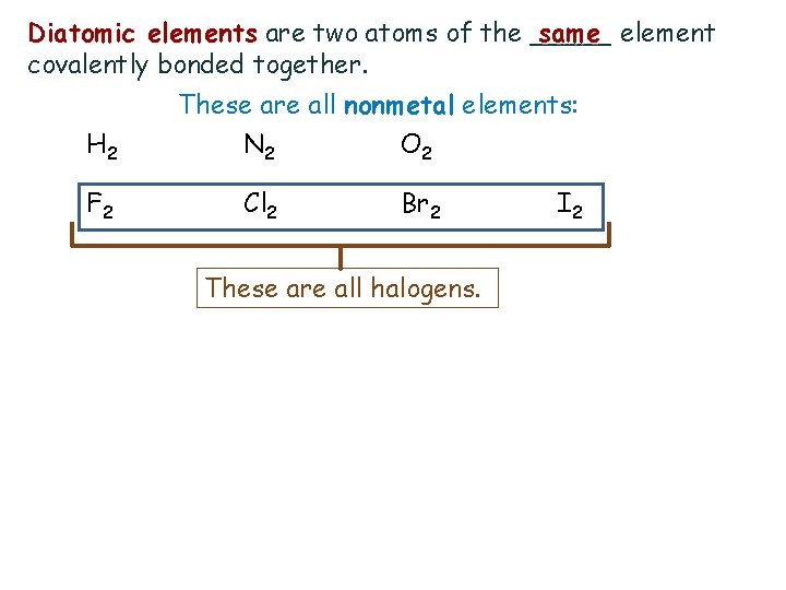 Diatomic elements are two atoms of the _____ same element covalently bonded together. H