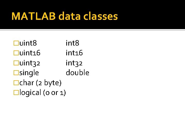 MATLAB data classes �uint 8 �uint 16 �uint 32 �single double �char (2 byte) MATLAB data classes �uint 8 �uint 16 �uint 32 �single double �char (2 byte)